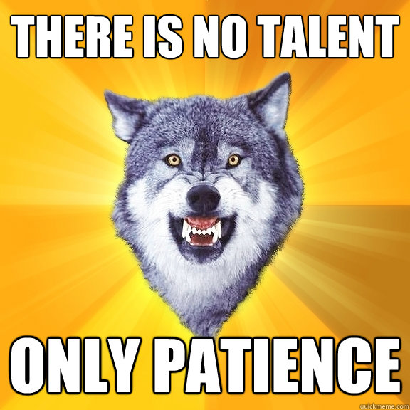 There is no talent Only patience  Courage Wolf