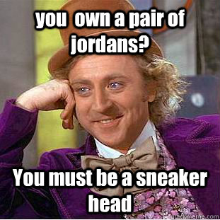 you  own a pair of jordans? You must be a sneaker head  Creepy Wonka