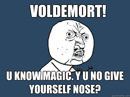 Voldemort! U know magic. Y U no give yourself nose? - Voldemort! U know magic. Y U no give yourself nose?  Y U No