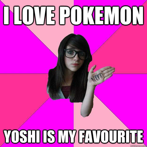 i love pokemon yoshi is my favourite  Idiot Nerd Girl