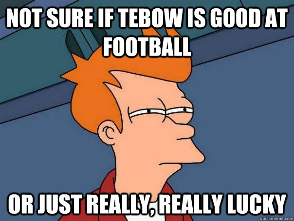 not sure if Tebow is good at football Or just really, really lucky  Futurama Fry