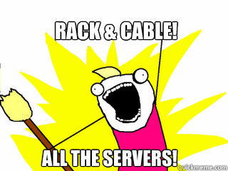 Rack & Cable! All the servers!  All The Things