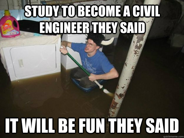 Study to become a civil engineer they said it will be fun they said  Do the laundry they said