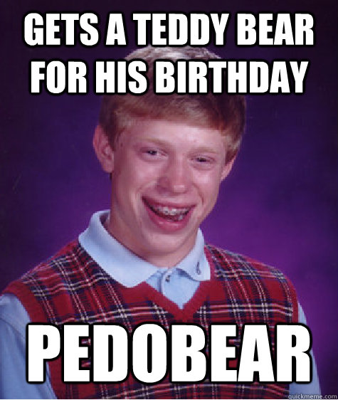 gets a teddy bear for his birthday pedobear  Bad Luck Brian