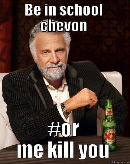 Be in shool or me kill you - BE IN SCHOOL CHEVON #OR ME KILL YOU The Most Interesting Man In The World