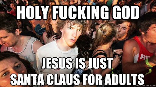 holy fucking god Jesus is just 
santa claus for adults - holy fucking god Jesus is just 
santa claus for adults  Sudden Clarity Clarence