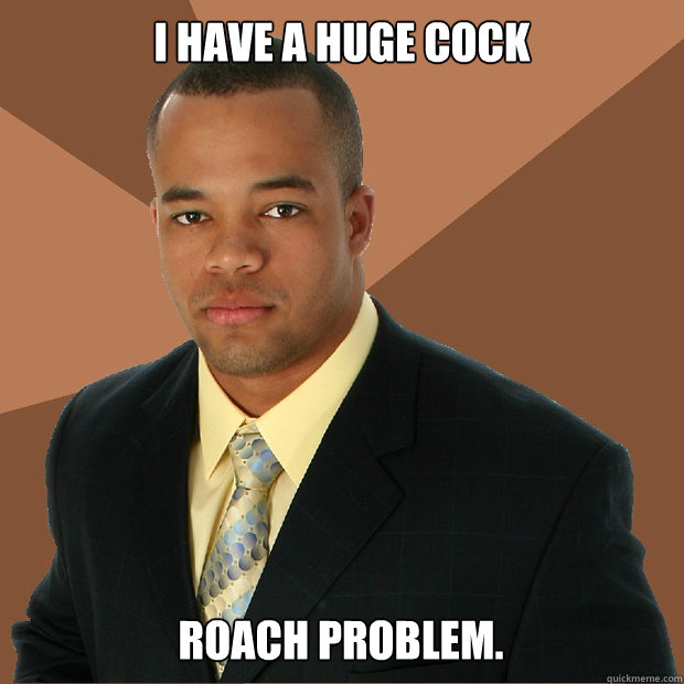 I have a huge cock roach problem.   Successful Black Man