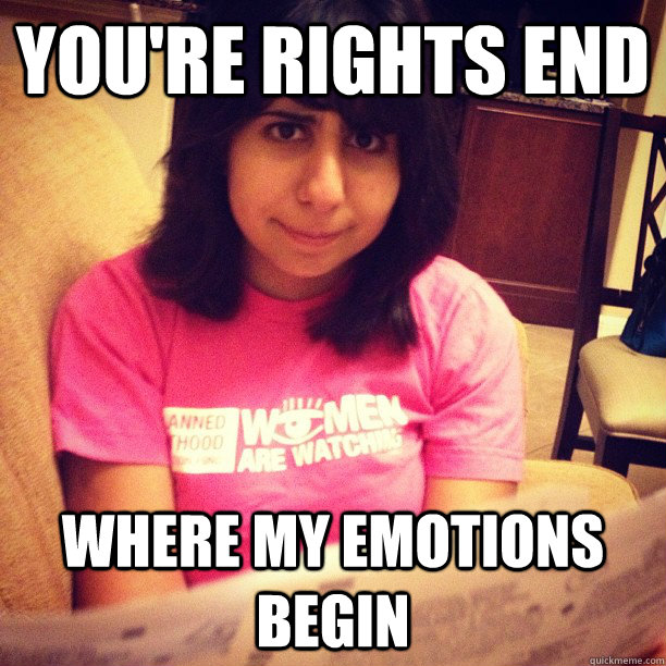 you're rights end where my emotions begin - you're rights end where my emotions begin  college feminist