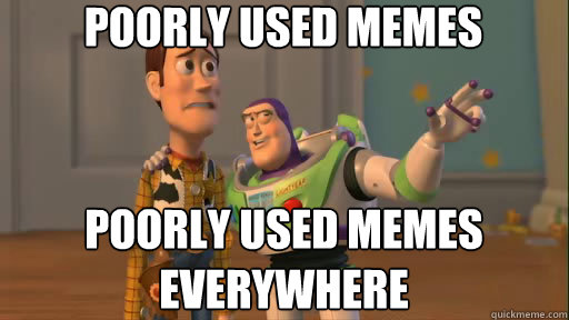 poorly used memes Poorly used memes everywhere  Everywhere