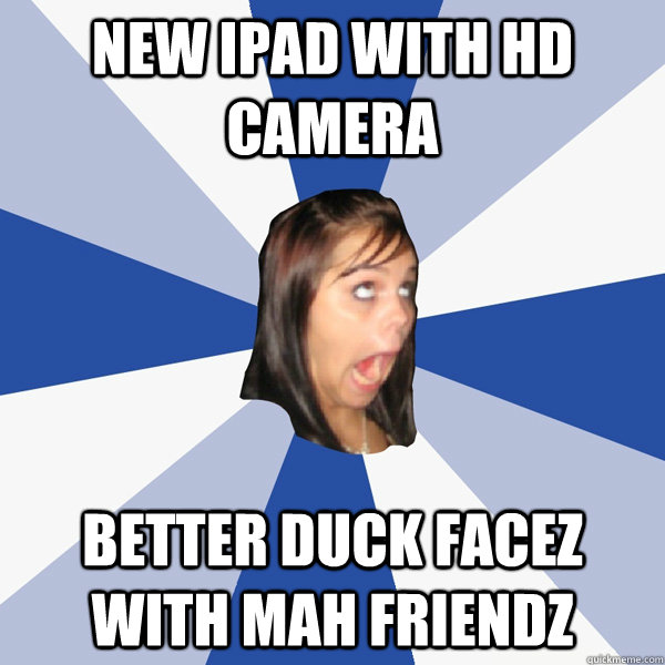 New IPAD with HD camera Better duck facez with mah friendz  Annoying Facebook Girl