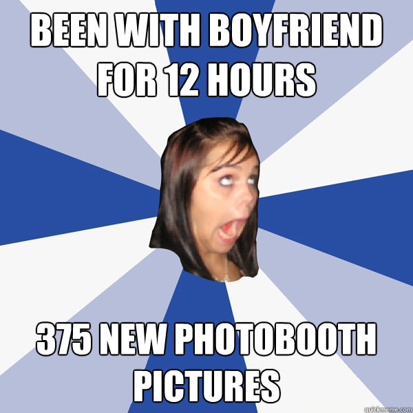 been with boyfriend for 12 hours 375 new photobooth pictures  Annoying Facebook Girl
