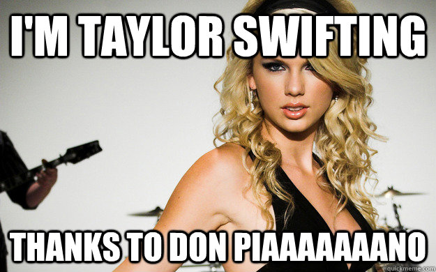 I'm Taylor Swifting Thanks to Don Piaaaaaaano  