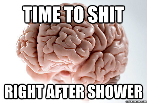 Time to shit Right after shower - Time to shit Right after shower  single Scumbag brain
