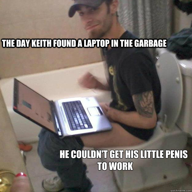             the day keith found a laptop in the garbage           he couldn't get his little penis 
to work   Potty Training Rick