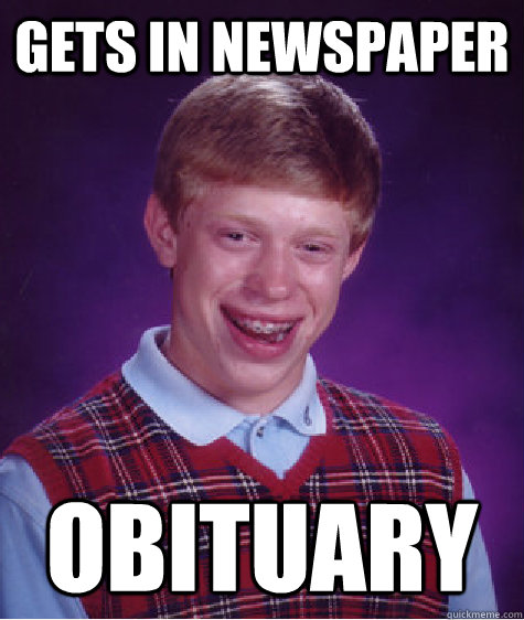 Gets in Newspaper obituary  Badluckbrian
