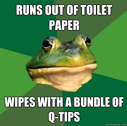 runs out of toilet paper   wipes with a bundle of q-tips  Foul Bachelor Frog