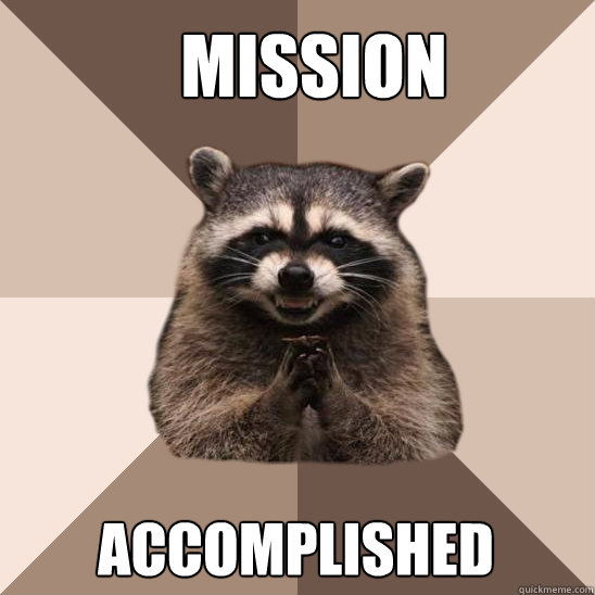 Mission accomplished  Evil Plotting Raccoon