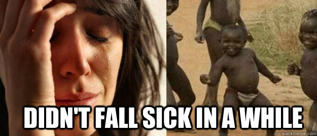  Didn't fall sick in a while  First World Problems  Third World Success