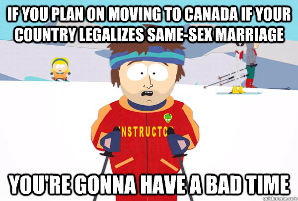 If you plan on moving to Canada if your country legalizes same-sex marriage You're gonna have a bad time - If you plan on moving to Canada if your country legalizes same-sex marriage You're gonna have a bad time  Super Cool Ski Instructor