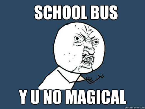 School Bus Y U NO MAGICAL  Y U No