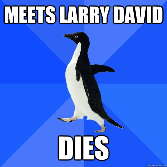 Meets Larry david dies  Socially Awkward Penguin