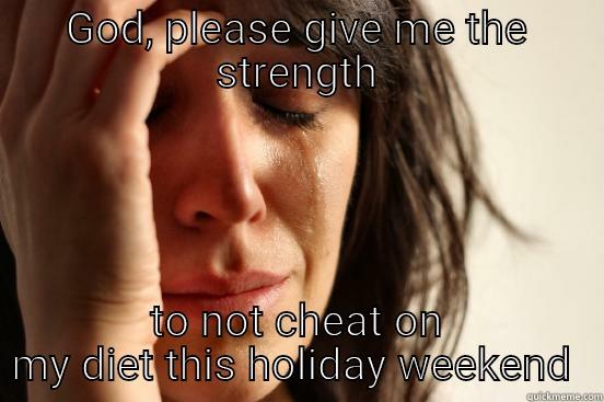 GOD, PLEASE GIVE ME THE STRENGTH TO NOT CHEAT ON MY DIET THIS HOLIDAY WEEKEND  First World Problems