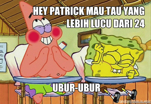 hey patrick mau tau yang       lebih lucu dari 24 Ubur-Ubur  
