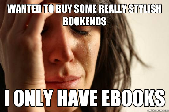 Wanted to buy some really stylish bookends I only have ebooks  First World Problems