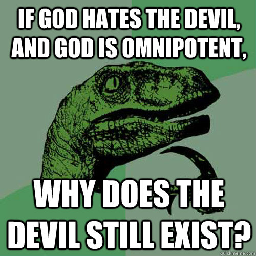 if god hates the devil, and god is omnipotent, why does the devil still exist?  Philosoraptor