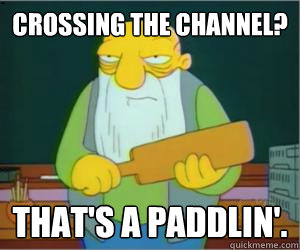 Crossing the channel? That's a paddlin'. - Crossing the channel? That's a paddlin'.  Paddlin Jasper
