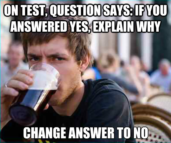On test, question says: If you answered yes, explain why change answer to no  Lazy College Senior