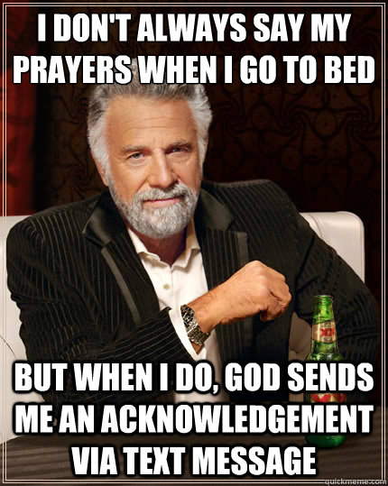 I don't always say my prayers when I go to bed But when i do, God sends me an acknowledgement via text message  The Most Interesting Man In The World