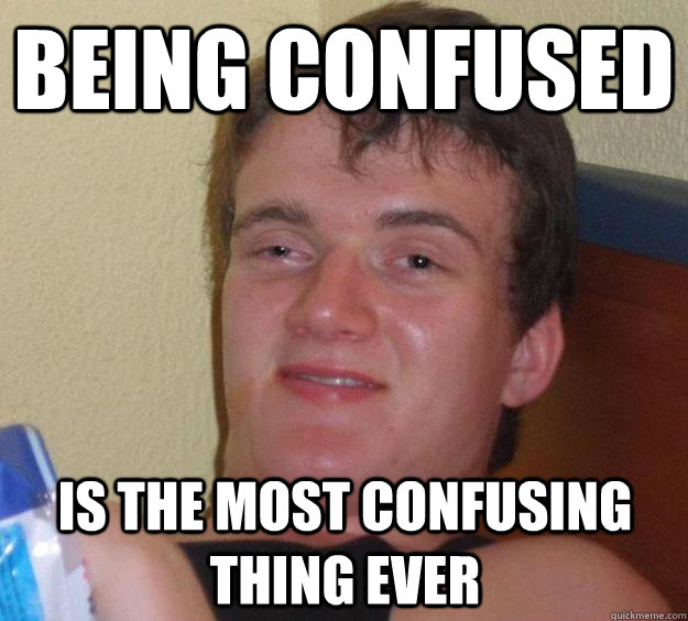 Being confused is the most confusing thing ever - Being confused is the most confusing thing ever  10 Guy