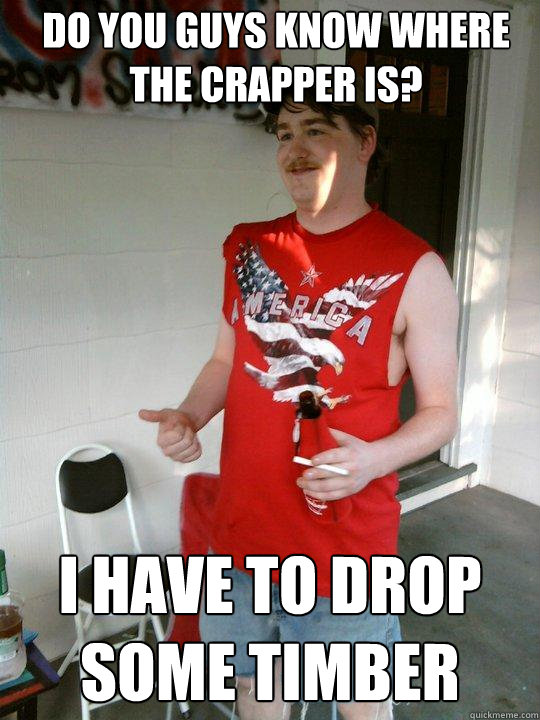Do you guys know where the crapper is? I have to drop some timber  Redneck Randal