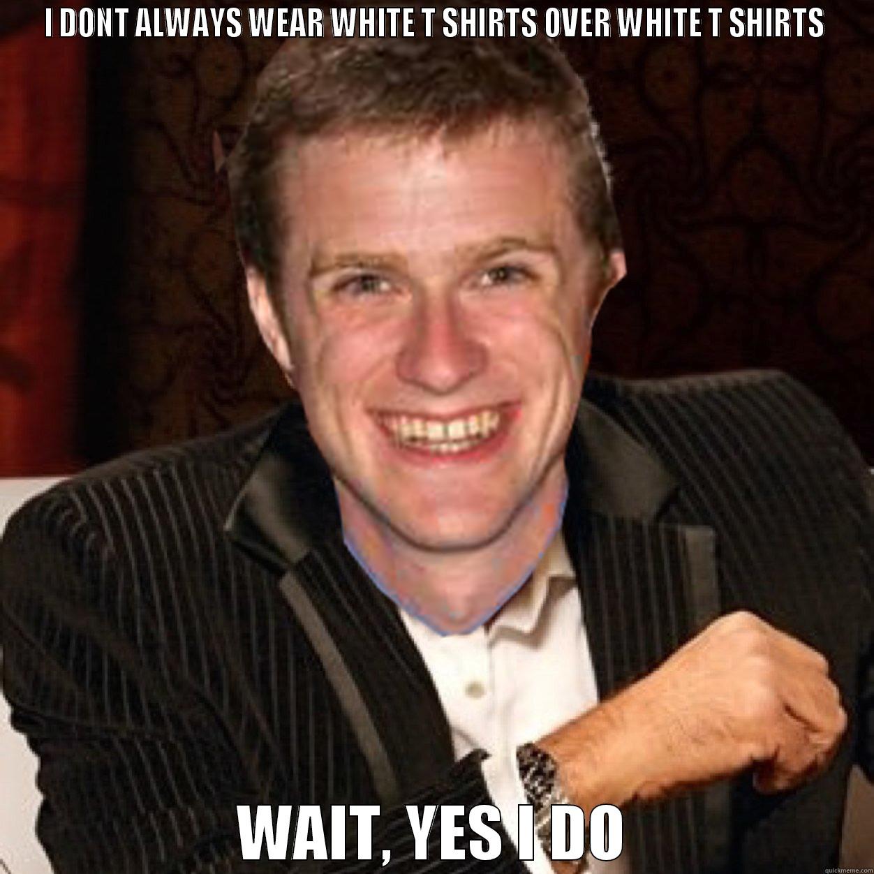 phil dos equis - I DONT ALWAYS WEAR WHITE T SHIRTS OVER WHITE T SHIRTS WAIT, YES I DO Misc