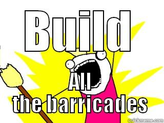 BUILD ALL THE BARRICADES All The Things