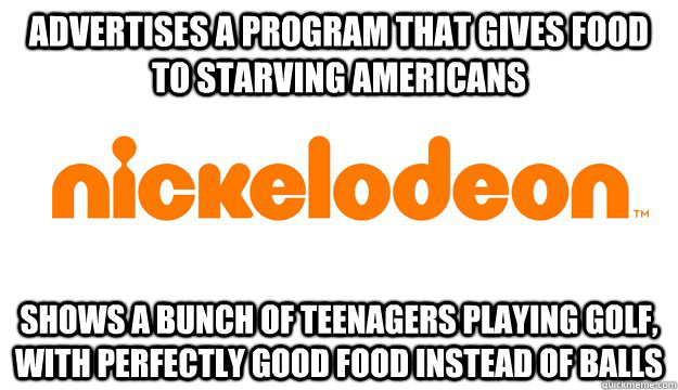 ADVERTISES A PROGRAM THAT GIVES FOOD TO STARVING AMERICANS SHOWS A BUNCH OF TEENAGERS PLAYING GOLF, WITH PERFECTLY GOOD FOOD INSTEAD OF BALLS  