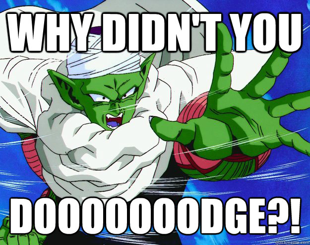 WHY DIDN'T YOU DOOOOOOODGE?!  Piccolo Dodge