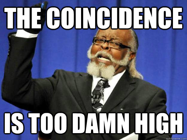 the coincidence is too damn high  Toodamnhigh