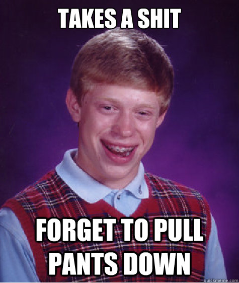 Takes a shit forget to pull pants down  Bad Luck Brian