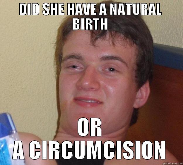 FRIEND ASKING ABOUT BIRTH - DID SHE HAVE A NATURAL BIRTH OR A CIRCUMCISION 10 Guy