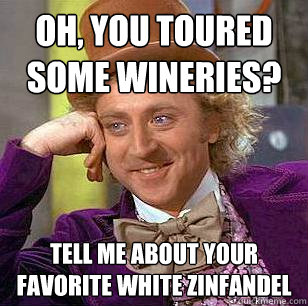 oh, you toured some wineries? Tell me about your favorite white zinfandel  Condescending Wonka