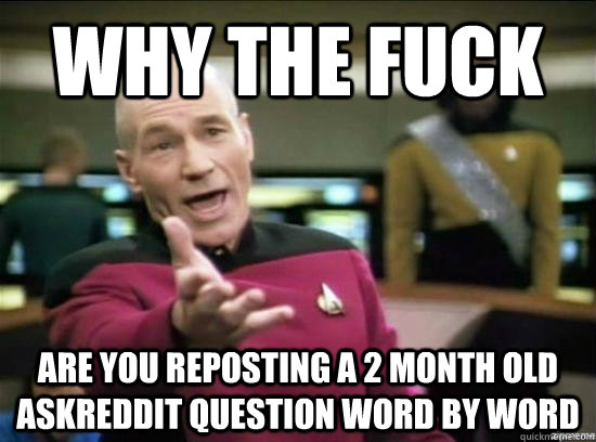 Why the fuck are you reposting a 2 month old askreddit question word by word   Annoyed Picard HD