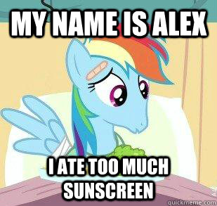 My name is Alex I ate too much sunscreen  My little Pony Friendship is magic