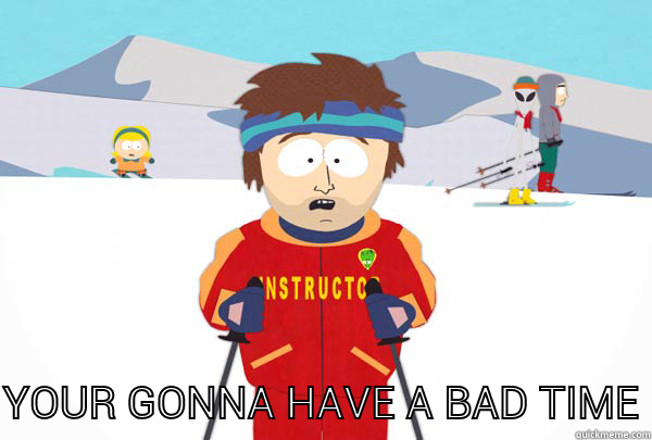  YOUR GONNA HAVE A BAD TIME Super Cool Ski Instructor