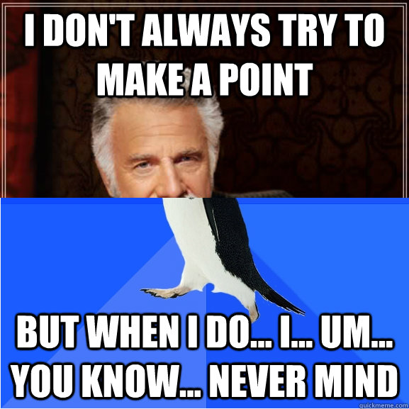 I don't always try to make a point But when i do... I... um... you know... never mind - I don't always try to make a point But when i do... I... um... you know... never mind  Interesting Man vs. Socially Awkward Penguin