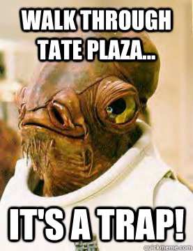 Walk through tate plaza... It's a trap!  admiral ackbar