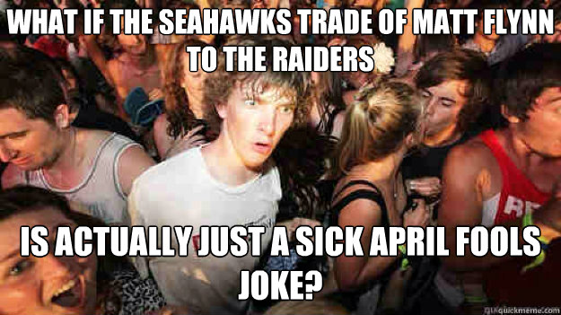 What if the Seahawks trade of Matt Flynn to The Raiders Is actually just a sick April Fools joke?  Sudden Clarity Clarence