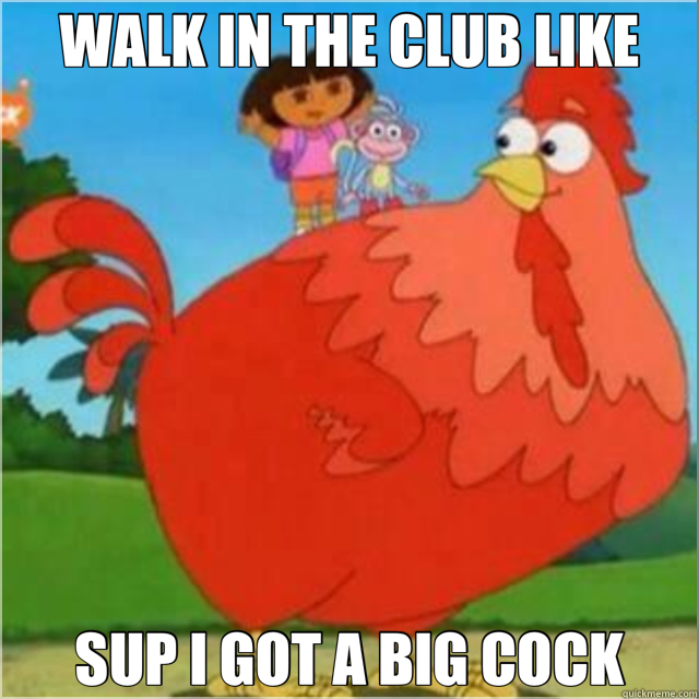 WALK IN THE CLUB LIKE SUP I GOT A BIG COCK  cock