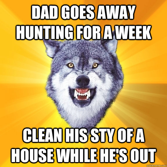 dad goes away hunting for a week clean his sty of a house while he's out  Courage Wolf